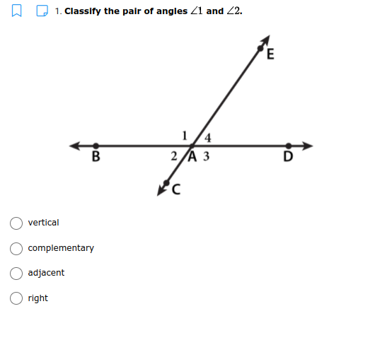 W D 1. Classify the pair of angles Z1 and 2.
E
1/4
2 A 3
В
vertical
complementary
adjacent
right
