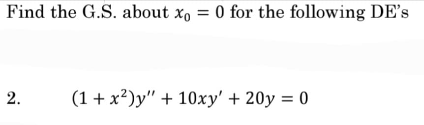 Find the G.S. about x = 0 for the following DE's
2.
(1 + x²)y" + 10xy' + 20y = 0