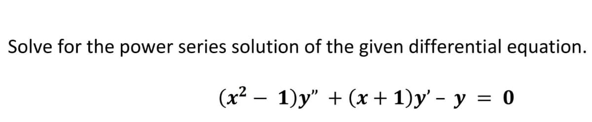 Solve for the power series solution of the given differential equation.
(x² - 1)y" + (x + 1)y'- y = 0