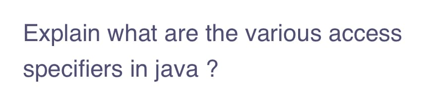 Explain what are the various access
specifiers in java ?
