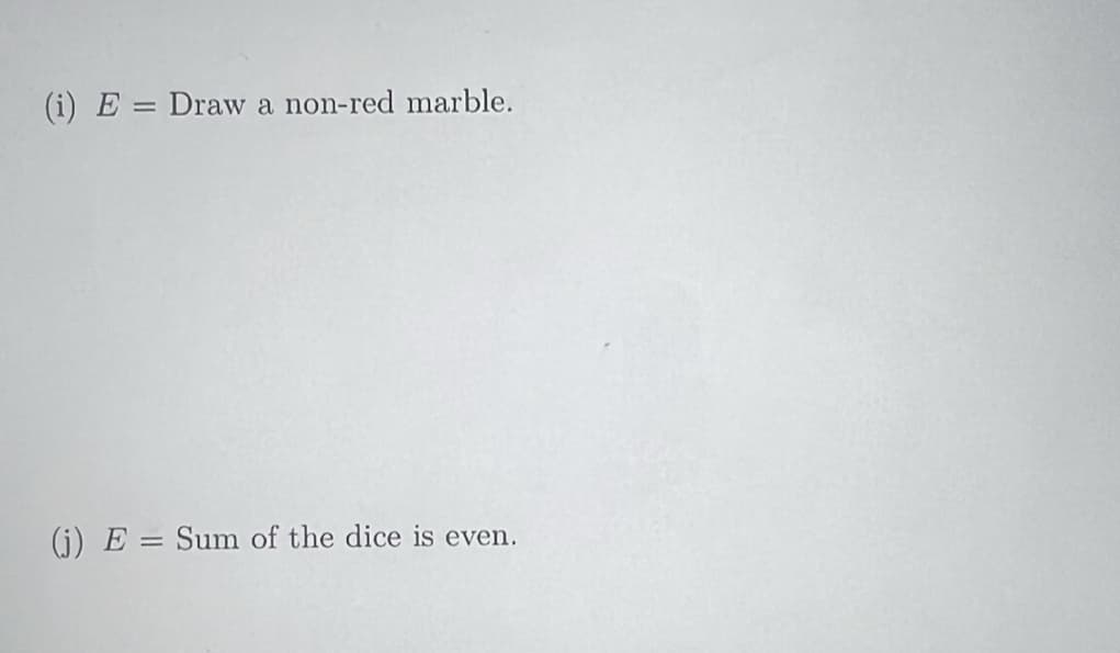 (i) E = Draw a non-red marble.
(j) E= Sum of the dice is even.
