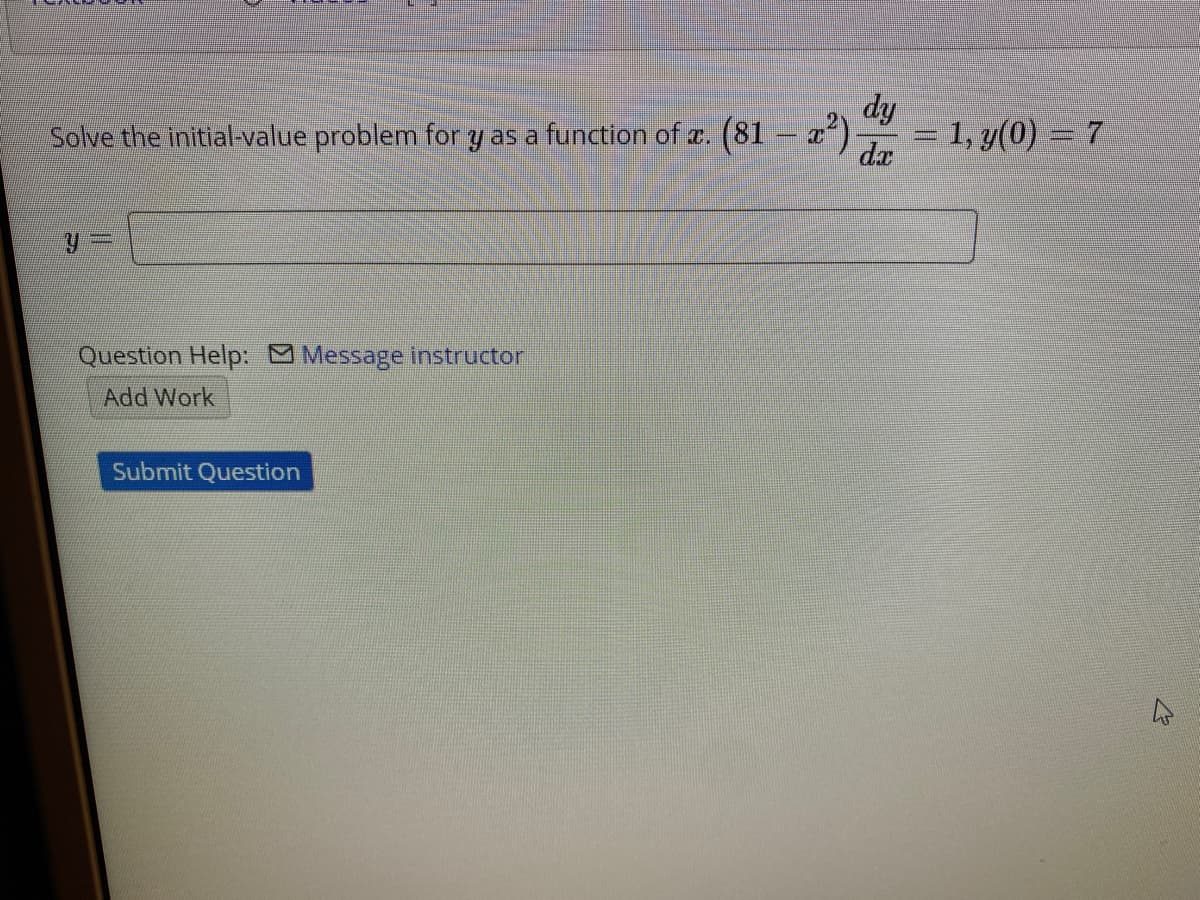 Solve the initial-value problem for y as a function of a. (81 – a)
dy
= 1, y(0) = 7
da
Question Help: M Message instructor
Add Work
Submit Question
