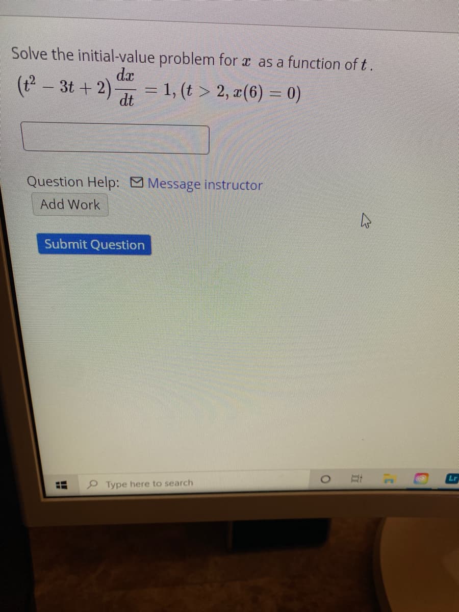 Solve the initial-value problem for a as a function of t.
(t- 3t + 2)
da
= 1, (t > 2, ¤(6) = 0)
dt
Question Help: Message instructor
Add Work
Submit Question
Lr
Type here to search

