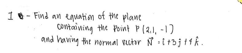 1 8 - Find an equation of the plane
containing the Point p (2,1, -1)
and having the normal vutor N : i +3 j † 4 k .

