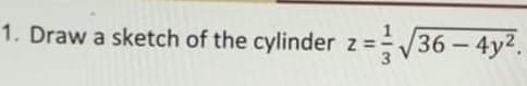 1. Draw a sketch of the cylinder z=36 - 4y2.
