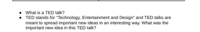 What is a TED talk?
TED stands for "Technology, Entertainment and Design" and TED talks are
meant to spread important new ideas in an interesting way. What was the
important new idea in this TED talk?
