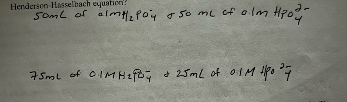 Henderson-Hasselbach equation?
5omL of a.lmH.poy o 5o mL of olm
75mL of OlMHePO; d 25 mL of 0:1 M Hpo 7
