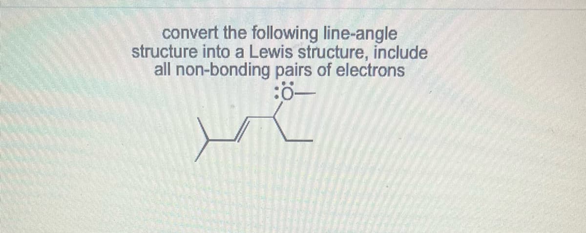 convert the following line-angle
structure into a Lewis structure, include
all non-bonding pairs of electrons
:0—
لد
