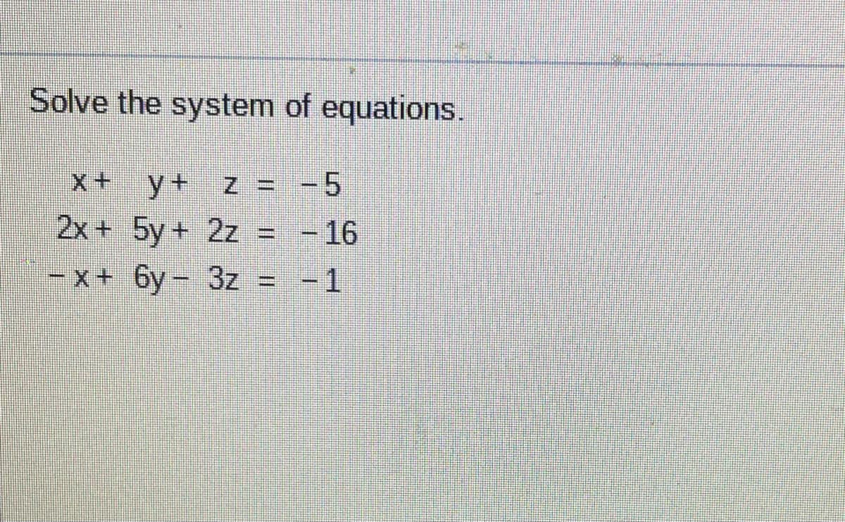 Solve the system of equations.
y+ z = -5
2x+ 5y + 2z = -16
x+6y- 3z = -1
