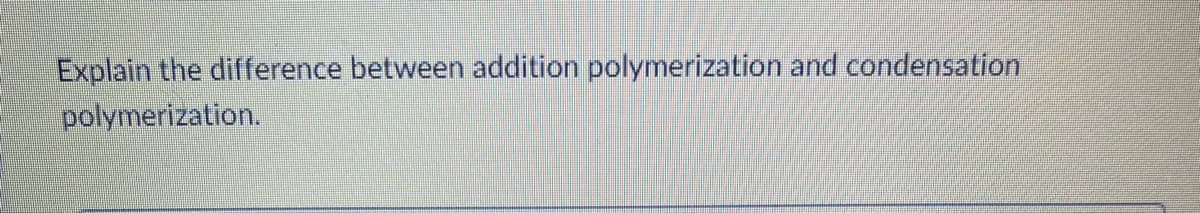 Explain the difference between addition polymerization and condensation
polymerization.
