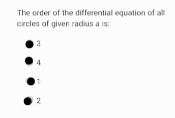 The order of the differential equation of all
circles of given radius a is:
3
2
