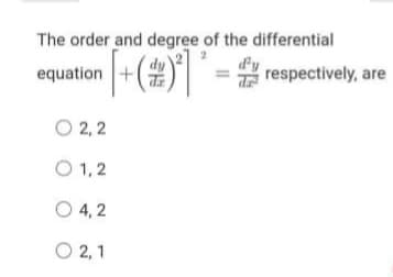 The order and degree of the differential
equation +
respectively, are
O 2,2
O 1,2
O 4, 2
O 2,1

