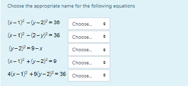 Choose the appropriate name for the following equations
(x- 17 - v-2) = 36
Choose
(x-1)2 - (2-y)? = 36
Choose.
(y-2)? = 9-x
Choose
(x-1 +v-2)° = 9
Choose.
4(x- 12 +9(y-2)2 = 36 Choose
