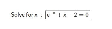 Solve for x : eX +x – 2 = 0
--
