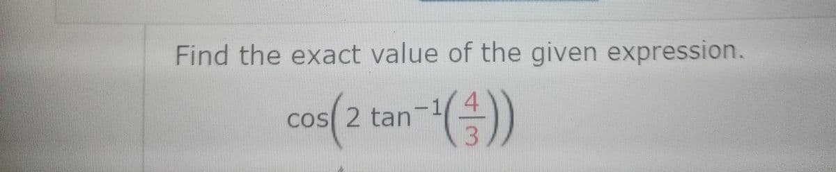 Find the exact value of the given expression.
CoS 2 tan-1
(3/
COS 2 tan
