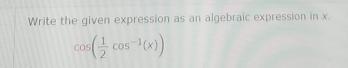 Write the given expression as an algebraic expression in x.
- cos
-1(x)
COS
