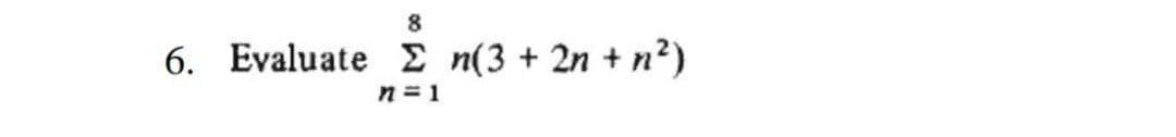 8
6. Evaluate E n(3 + 2n + n²)
n 1
