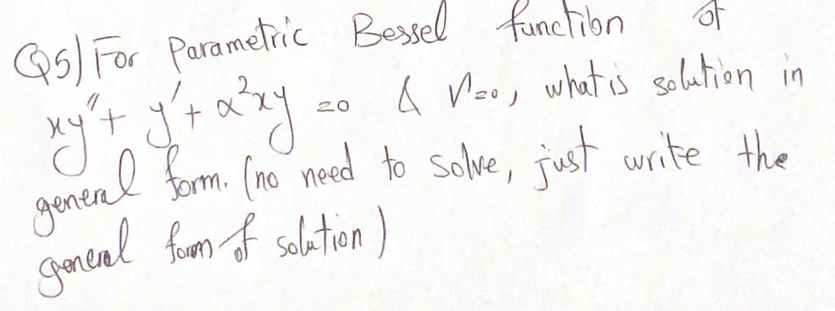 Q5) For Parametric
Bessel function
of
a Veo, what is solation in
20
nenerel fom. (no need to solve, just write the
gantal fom of solation)
