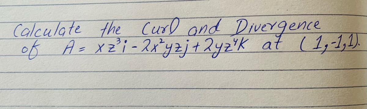 Calculate the Curl and Divergence
of A- x2'i-2*yzj+2yz'K at ( 1,-1,2).
