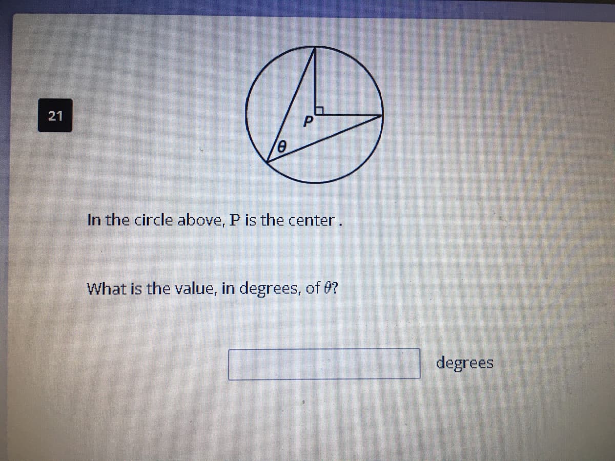 21
In the circle above, P is the center.
What is the value, in degrees, of 0?
degrees
