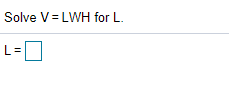 Solve V= LWH for L.
L =
