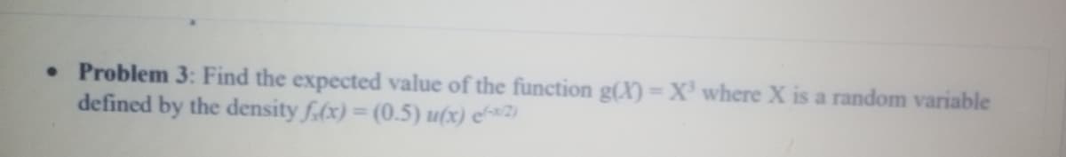 • Problem 3: Find the expected value of the function g(X)=X'where X is a random variable
defined by the density f.(x) (0.5) u(x) ew2)
