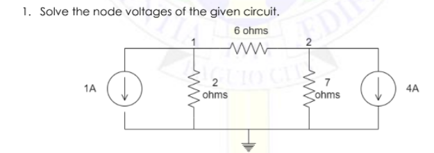 1. Solve the node voltages of the given circuit.
6 ohms
210 CL
7
1A
4A
ohms
ohms
