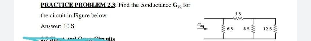 PRACTICE PROBLEM 2.3: Find the conductance Geg for
the circuit in Figure below.
Gea
Answer: 10 S.
EL DANY
and O Circuits
5S
www
6 S
8S
12 S
