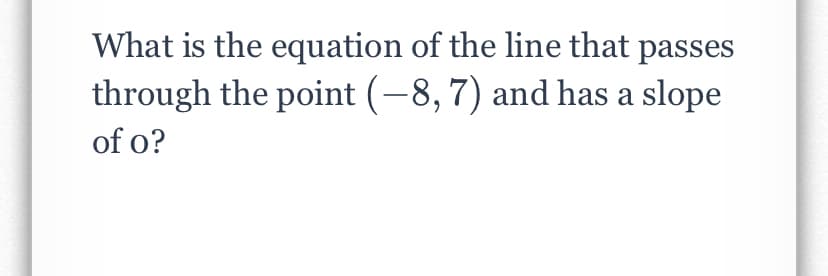 What is the equation of the line that passes
through the point (-8, 7) and has a slope
of o?
