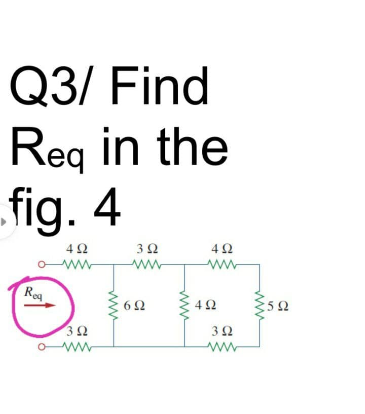 Q3/ Find
Reg in the
fig. 4
4 2
3Ω
4Ω
Reg
6Ω
4Ω
32
3Ω
ww
