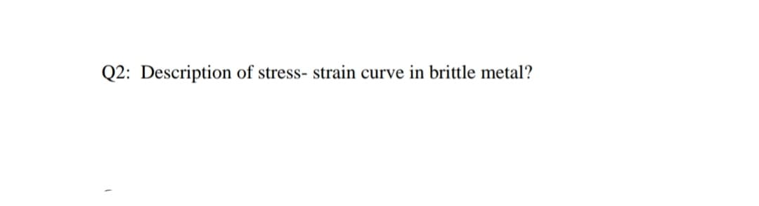 Q2: Description of stress- strain curve in brittle metal?
