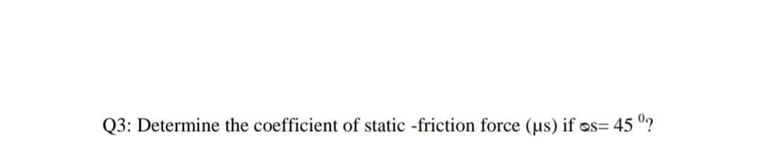 Q3: Determine the coefficient of static -friction force (us) if os= 45 °?
