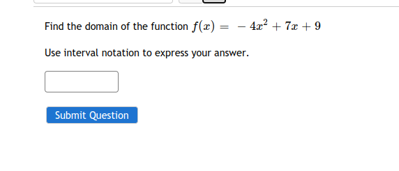 Find the domain of the function f(x) = – 4x? + 7x + 9
Use interval notation to express your answer.
