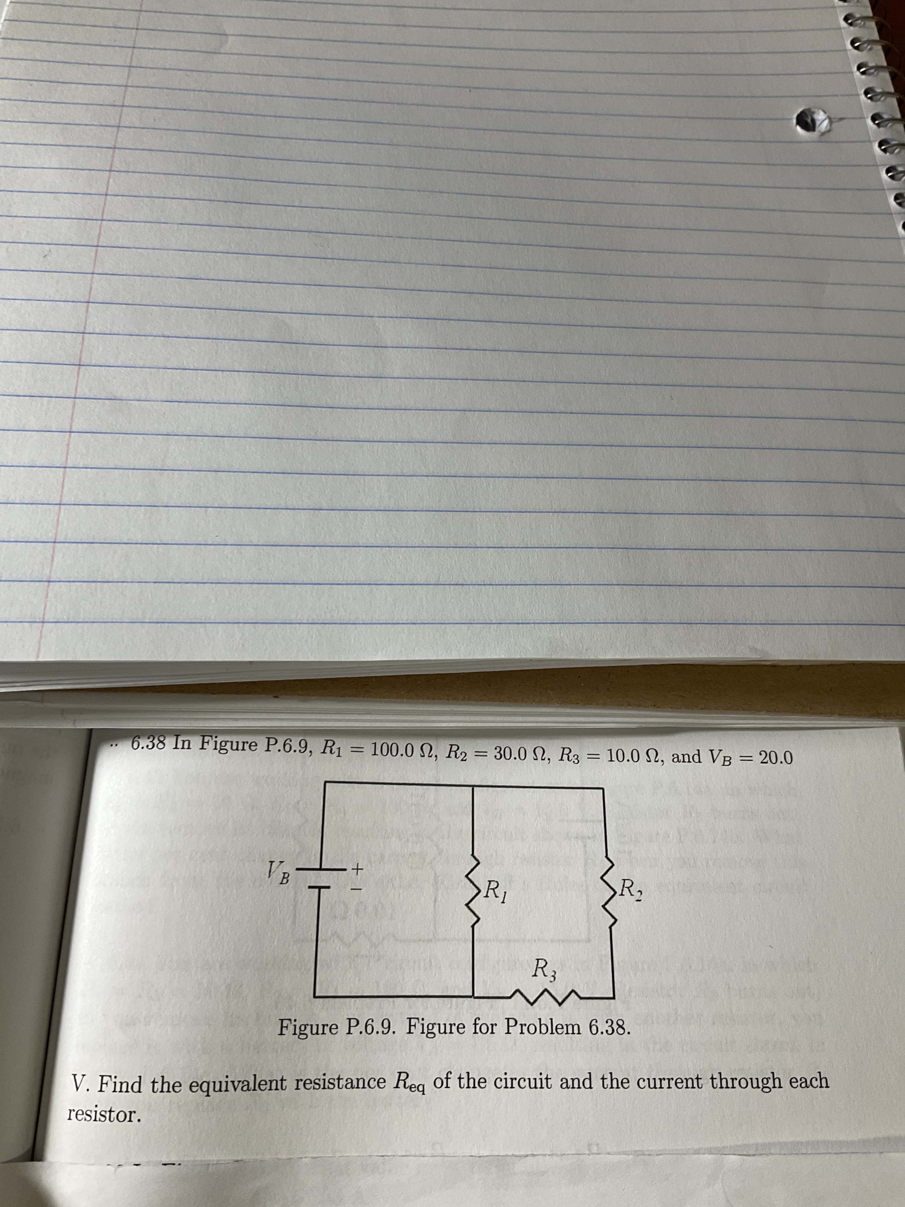 +
%3D
%3D
%3D
6.38 In Figure P.6.9, R1 = 100.0 2, R2 = 30.0 N, R3 = 10.0 N, and VB = 20.0
%3B
R,
B.
R3
Figure P.6.9. Figure for Problem 6.38.
V. Find the equivalent resistance Reg of the circuit and the current through each
resistor.
