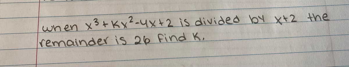 when x3+ Kx²-4x+2 is divided by x+2 the
remainder is 26 Find K,
