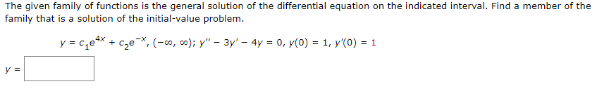 The given family of functions is the general solution of the differential equation on the indicated interval. Find a member of the
family that is a solution of the initial-value problem.
y = c₁e4x + c₂e-x, (-∞o, ∞o); y" — 3y' — 4y = 0, y(0) = 1, y'(0) = 1
y =