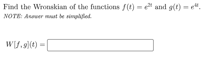Find the Wronskian of the functions ƒ(t) = e²t and g(t) = e4t.
NOTE: Answer must be simplified.
W[f,g](t):
=