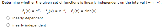 Determine whether the given set of functions is linearly independent on the interval (-∞o, co).
fı (x) = e*, fz(x) = e~*, fg(x) = sinh(x)
linearly dependent
O linearly independent