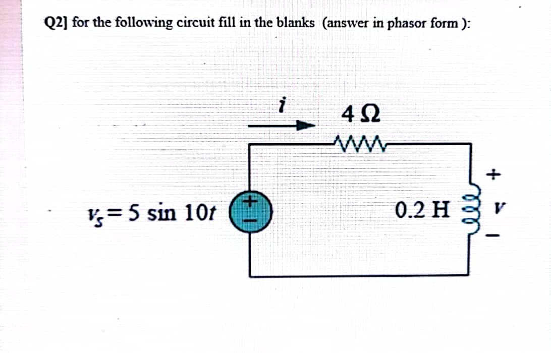 Q2] for the following circuit fill in the blanks (answer in phasor form):
V = 5 sin 10t
4Ω
www
0.2 H