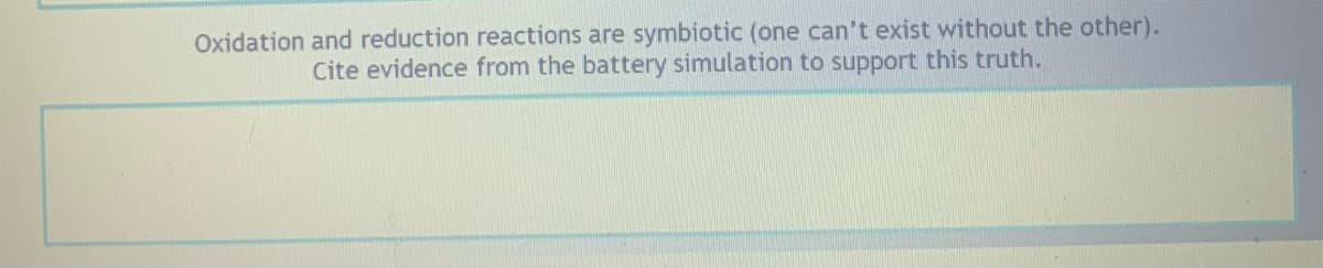 Oxidation and reduction reactions are symbiotic (one can't exist without the other).
Cite evidence from the battery simulation to support this truth.