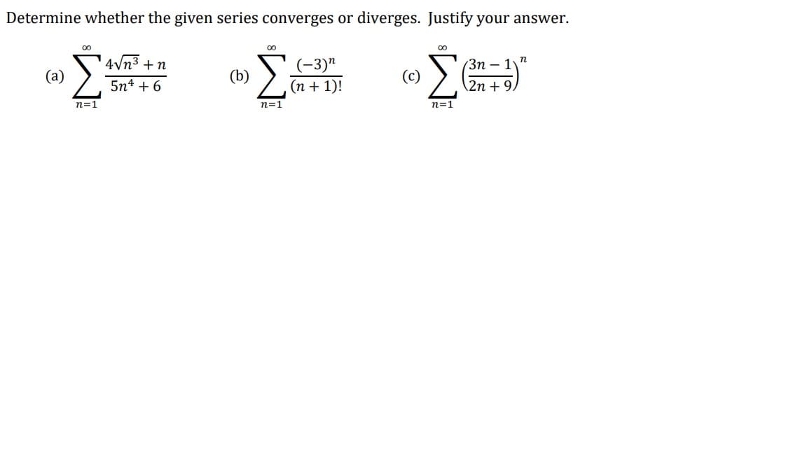 Determine whether the given series converges or diverges. Justify your answer.
4vn3 +n
(-3)"
(Зп — 1
(а)
(b)
5n4 + 6
(n + 1)!
\2n + 9/
n=1
n=1
n=1
