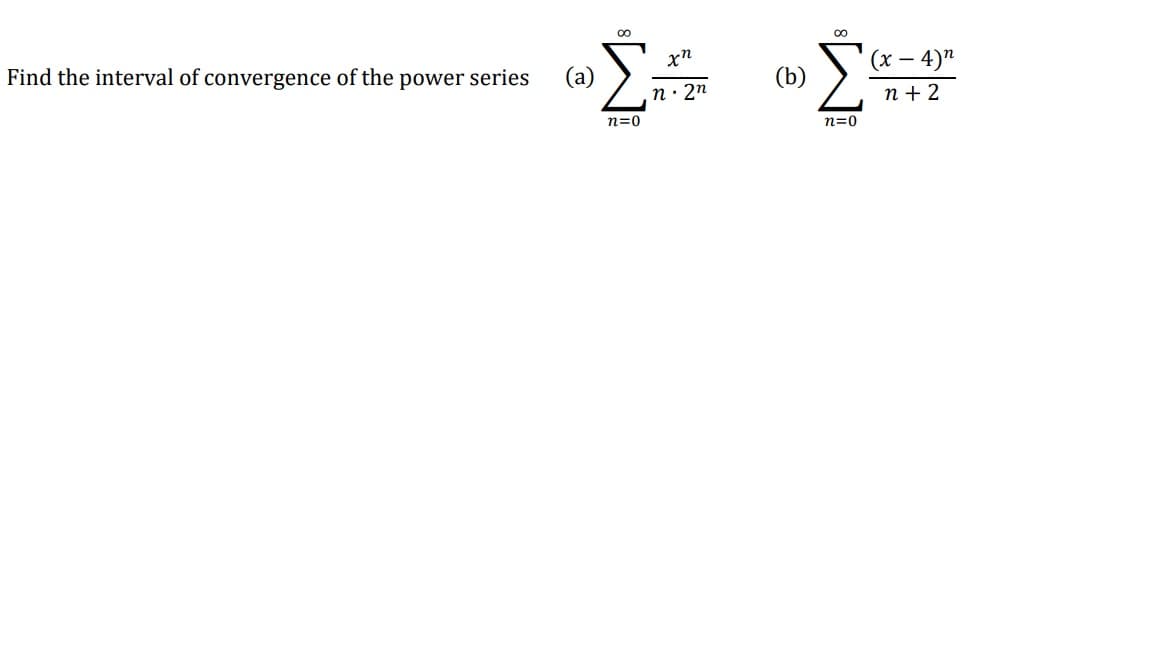 Σ
Find the interval of convergence of the
(x – 4)"
-
power series
(a)
(b)
n· 2n
n + 2
n=0
n=0
