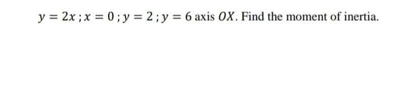 y = 2x ; x = 0; y = 2; y = 6 axis OX. Find the moment of inertia.
