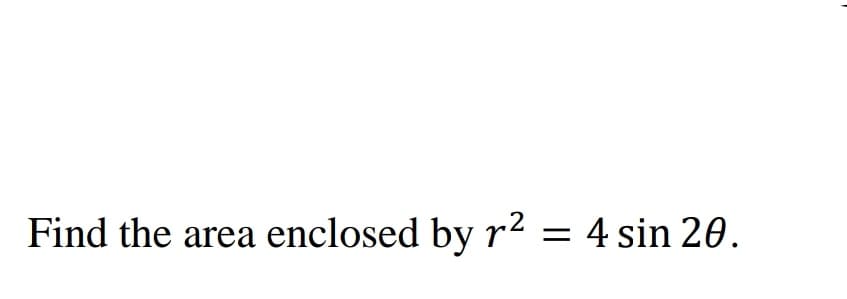 Find the area enclosed by r² = 4 sin 20.