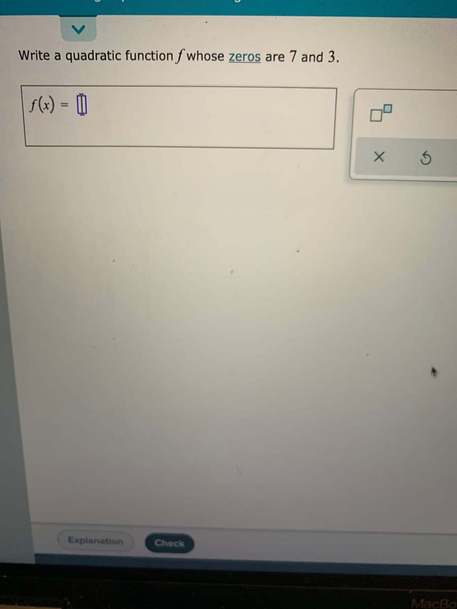 Write a quadratic function f whose zeros are 7 and 3.
s(x) = 0
Explanation
Check
MacBo
