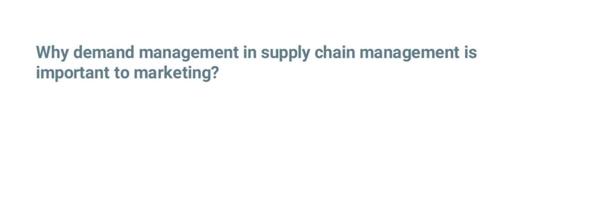Why demand management in supply chain management is
important to marketing?
