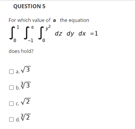 QUESTION 5
For which value of a the equation
dz dy dx =1
'-1
does hold?
O a.V3
b.3
| d.7
