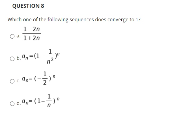 QUESTION 8
Which one of the following sequences does converge to 1?
1-2n
a. 1+2n
O b. an =(1–
an= (-
O d. an= (1-)
