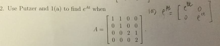 2.
Use Putzer and 1(a) to find eAt when
l 0
比
1 1 00
0 1 0 0
A=10021
0 0 0 2
