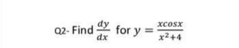 dy
xcosx
Q2- Find
for y =
dx
x²+4
